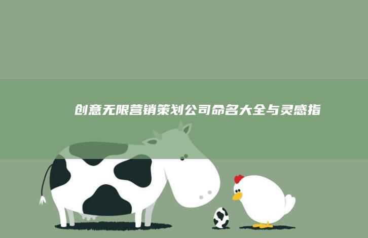 创意无限：营销策划公司命名大全与灵感指南